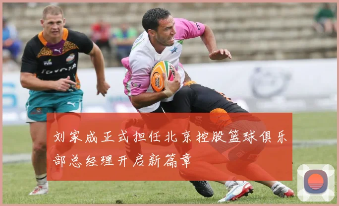 刘家成正式担任北京控股篮球俱乐部总经理开启新篇章