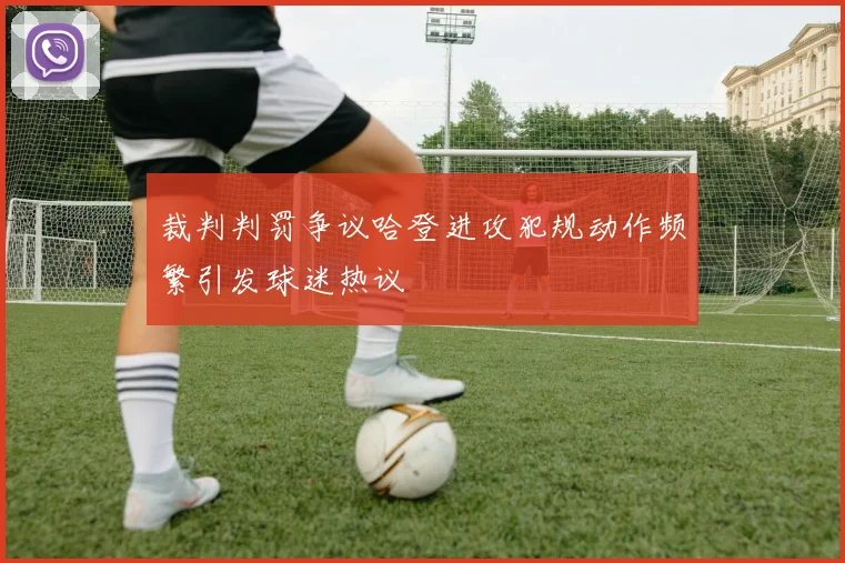 裁判判罚争议哈登进攻犯规动作频繁引发球迷热议